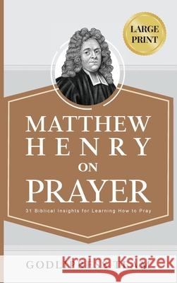 Matthew Henry on Prayer: 31 Biblical Insights for Learning How to Pray (LARGE PRINT) Godlipress Team 9788419204684