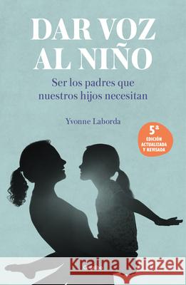 Dar Voz Al Niño: Ser Los Padres Que Nuestros Hijos Necesitan. Edición Revisada Y Actualizada / Giving the Child a Voice Laborda, Yvonne 9788425362156 Grijalbo