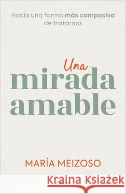 Una Mirada Amable / A Kind Look Mar?a Meizoso 9788425366383 Grijalbo