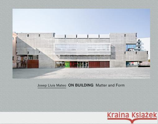 Josep Lluís Mateo: On Building: Matter and Form Mateo, Josep Lluìs 9788434313125 Ediciones Poligrafa S.A.