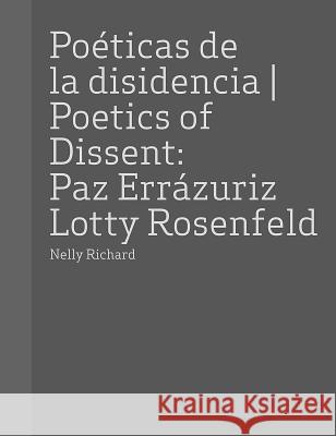 Paz Errazuriz and Lotty Rosenfeld: Poetics of Dissent Nelly Richard Diamela Eltit Paz Errazuriz 9788434313507