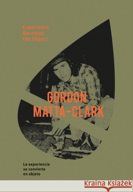 Gordon Matta-Clark: Experience Becomes the Object Pedro Donoso Caroline Goodden Gerry Hovagimyan 9788434313552 Ediciones Poligrafa