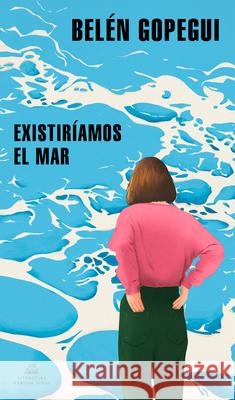 Existiríamos El Mar / We Would Exist the Sea Gopegui, Belén 9788439739296 Literatura Random House