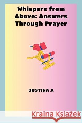 Whispers from Above: Answers Through Prayer Justina A 9788456093494 Justina a