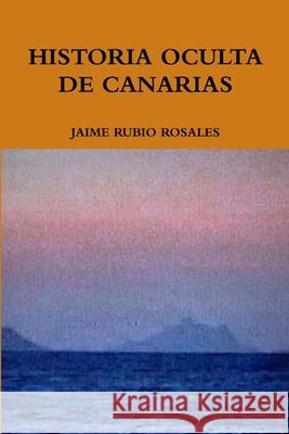 Historia Oculta de Canarias Jaime Rubio Rosales 9788460447665 Lulu.com