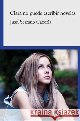 Clara no puede escribir novelas Cazorla, Juan Serrano 9788460676423 Juan Serrano Cazorla