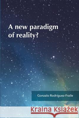 A new paradigm of reality? Gonzalo Rodríguez-Fraile, Foundation for Consciousness Developm 9788460828303