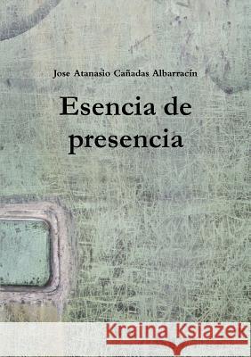 Esencia de presencia Cañadas Albarracín, Jose Atanasio 9788460841081