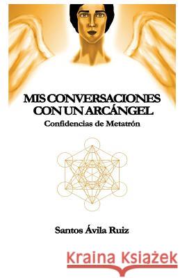 Mis conversaciones con un Arcángel: Confidencias de Metatrón Ruiz, Santos Avila 9788460867456 Santos Avila Ruiz