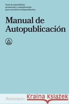 Manual de Autopublicacion: Guia de autoedicion, promocion y comunicacion para escritores independientes Autorquia 9788460883975 Autorquia