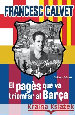 Francesc Calvet, el pagès que va triomfar al Barça: (interior b/n) Gómez, Guillem 9788461539260 Omniabooks