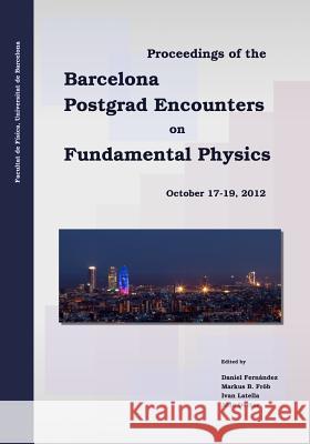 Proceedings of the Barcelona Postgrad Encounters on Fundamental Physics Daniel Fernandez Markus B. Frob Ivan Latella 9788461642939