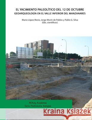 El yacimiento Paleolítico del 12 de Octubre. Geoarqueología en el valle inferior del Manzanares Morin De Pablos, Jorge 9788461684564 Audema Editorial