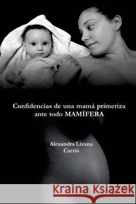 Confidencias de una mamá primeriza, ante todo MAMÍFERA Lizana Carrio, Alexandra 9788461733033