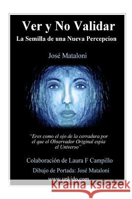 Ver y No Validar: La Semilla de una Nueva Percepcion Mataloni, Jose 9788461744701 978-84-617-4470-1
