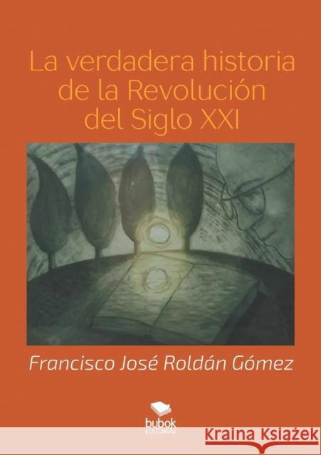 La verdadera historia de la Revolución del Siglo XXI Roldán Gómez, Francisco José 9788468520711
