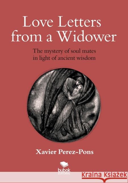 Love Letters from a Widower. the Mystery of Soul Mates in Light of Ancient Wisdom Xavier Perez-Pons 9788468521503 Bubok Publishing S.L.