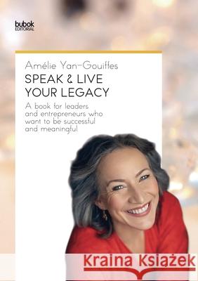 Speak & Live Your Legacy: A book for leaders and entrepreneurs who want to be successful and meaningful Amélie Yan-Gouiffes 9788468543666 Bubok Publishing SL