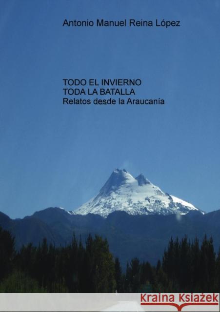 Todo el invierno, toda la batalla: Relatos desde la Araucanía. López Manuel Reina, Antonio 9788468622248 Bubok Publishing S.L.