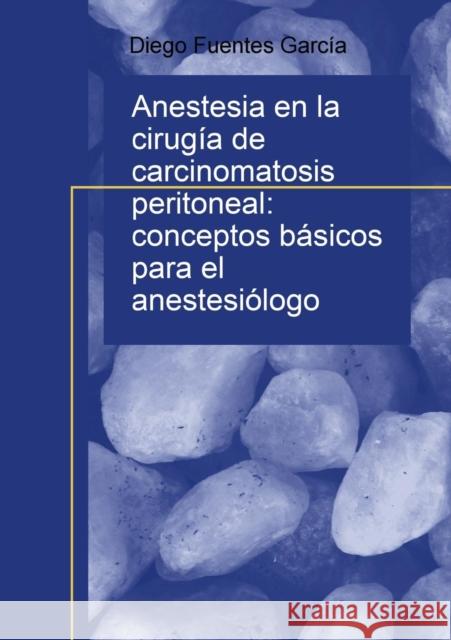 Anestesia en la cirugía de carcinomatosis peritoneal: conceptos básicos para el anestesiólogo Diego García Fuentes 9788468636665 Bubok Publishing S.L.