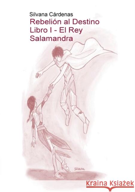 Rebelión al Destino Libro I - El Rey Salamandra Silvana Cárdenas 9788468668284