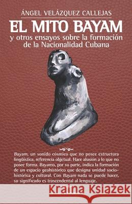 El mito Bayam y otros ensayos sobre la formación de la Nacionalidad Cubana Martínez, Eduardo Lozano 9788479481810