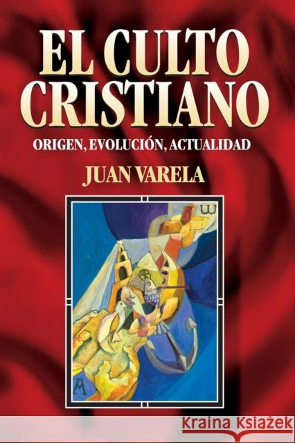 El Culto Cristiano: Origen, Evolucion, Actualidad = The Christian Cult = The Christian Cult Varela, Juan J. 9788482672465