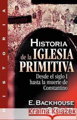 Historia de la Iglesia Primitiva: Desde El Siglo I Hasta La Muerte de Constantino Backhouse, E. 9788482673097