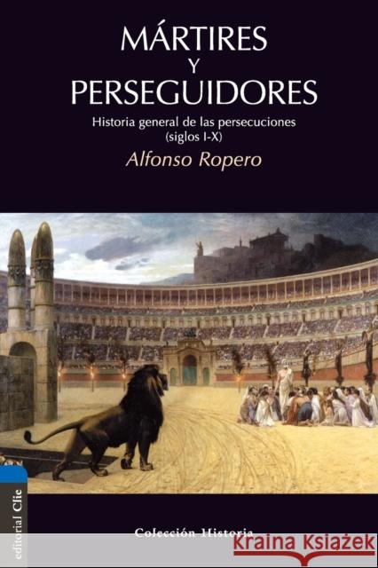 Mártires y perseguidores: Historia de la iglesia desde el sufrimiento y la persecución Ropero, Alfonso 9788482675701