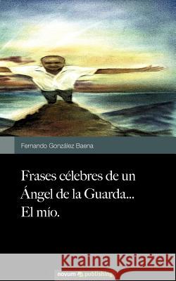 Frases célebres de un Ángel de la Guarda...El mío. González Baena, Fernando 9788490152058
