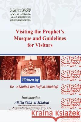 Visiting the Prophet's Mosque and Guidelines for Visitors Dr 'Abdullah Ibn Naji Al-Mikhliif   9788491328636