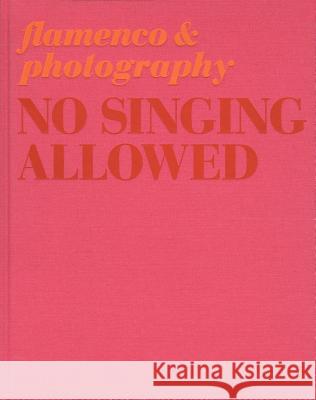 No Singing Allowed: Flamenco & Photography Jose Lebrer 9788492480500 Rm/Junta de Andalucia