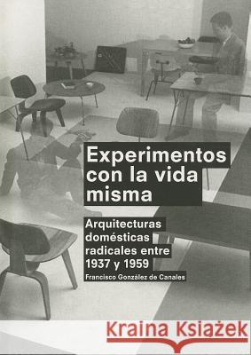 Experimentos Con la Vida Misma: Arquitecturas Domesticas Radicales Entre 1937 y 1959 = Experiments with Life Itself Francisco Gonzalez D 9788492861668 