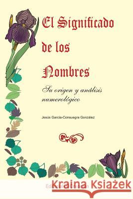 El significado de los nombres, su origen y analisis numerologico Gonzalez, Jesus Garcia Consuegra 9788493150228
