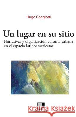 Un Lugar En Su Sitio: Narrativas Y Organización Cultural Urbana En El Espacio Latinoamericano Gaggiotti, Hugo 9788493326593