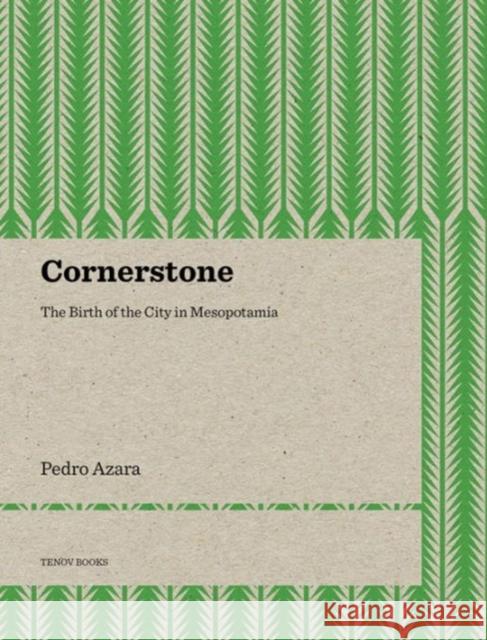 Cornerstone: The Birth of the City in Mesopotamia Pedro Azara Joana Teixidor Llorenc Bonet 9788493923174