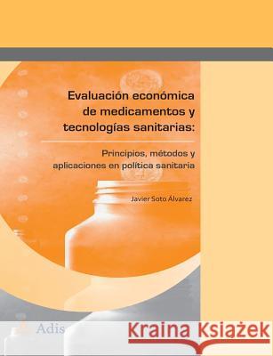 Evaluación Económica de Medicamentos Y Tecnologías Sanitarias:: Principios, Métodos Y Aplicaciones En Política Sanitaria Soto Álvarez, Javier 9788494034619