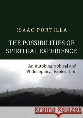 The Possibilities of Spiritual Experience: An Autobiographical and Philosophical Exploration Isaac Portilla 9788494083440