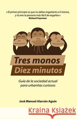 Tres Monos, Diez Minutos: Guía de la sociedad actual para urbanitas curiosos Alarcon Aguin, Jose Manuel 9788494111273 Krasis Consulting S.L.