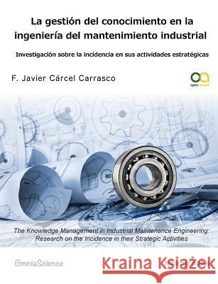 La gestión del conocimiento en la ingeniería del mantenimiento industrial: Investigación sobre la incidencia en sus actividades estratégicas Carcel Carrasco, F. Javier 9788494187278