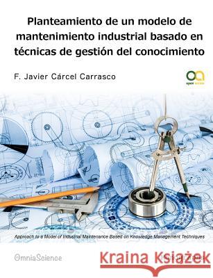 Planteamiento de un modelo de mantenimiento industrial basado en técnicas de gestión del conocimiento Carcel Carrasco, F. Javier 9788494187285