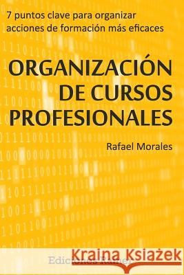 Organizacion de Cursos Profesionales: Siete puntos clave para organizar acciones formativas más eficaces Morales, Rafael 9788494249815
