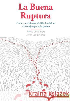 La Buena Ruptura: Cómo convertir una pérdida desoladora en lo mejor que te ha pasado Sanchez, Angel Luis 9788494254000