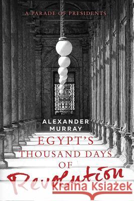 Egypt's Thousand Days of Revolution: A Parade of Presidents Murray, Alexander 9788494427404 Banana Books Europe