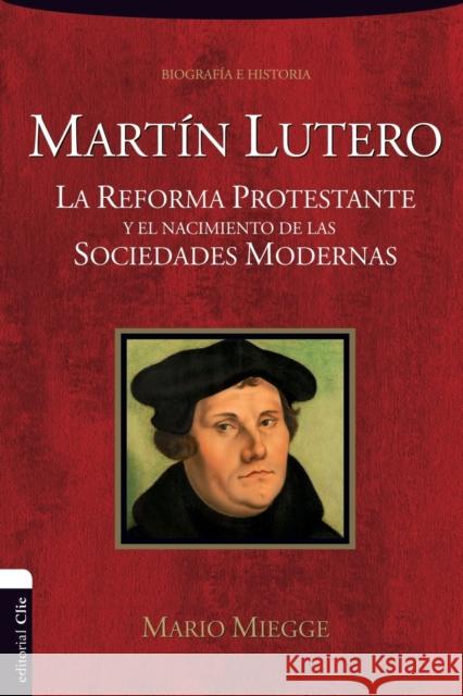 Martín Lutero: La Reforma protestante y el nacimiento de las sociedades modernas Miegge, Mario 9788494452765 Vida Publishers