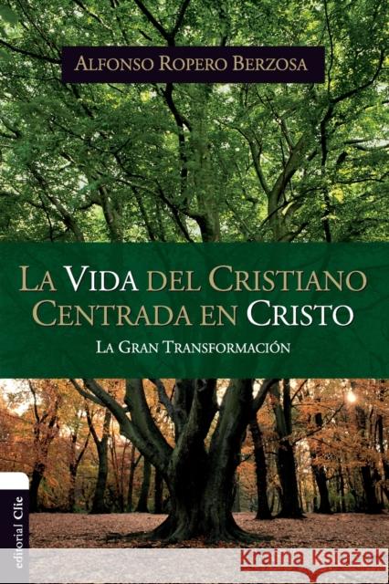 La Vida del Cristiano Centrada En Cristo: La Gran Transformación Ropero, Alfonso 9788494462627 Vida Publishers