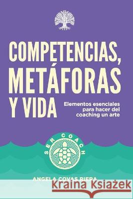 Competencias, metáforas y vida: Elementos esenciales para hacer del coaching un arte Angela Covas Riera, Silvia Díez Mayans 9788494491054