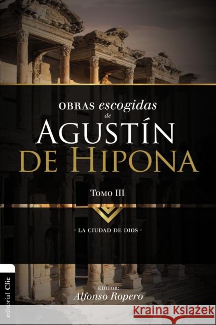 Obras Escogidas de Augustín de Hipona, Tomo 3: La Ciudad de Dios 3 Ropero, Alfonso 9788494556135 Vida Publishers