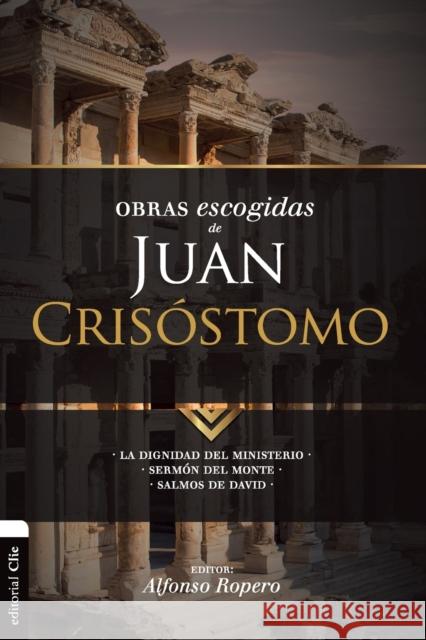 Obras escogidas de Juan Crisóstomo: La dignidad del ministerio. Sermón del Monte. Salmos de David Ropero, Alfonso 9788494556166