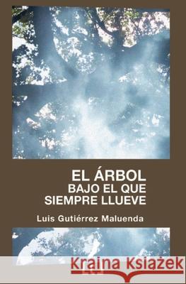 El árbol bajo el que siempre llueve Luis Gutiérrez Maluenda 9788494615276 Literaturas Com Libros